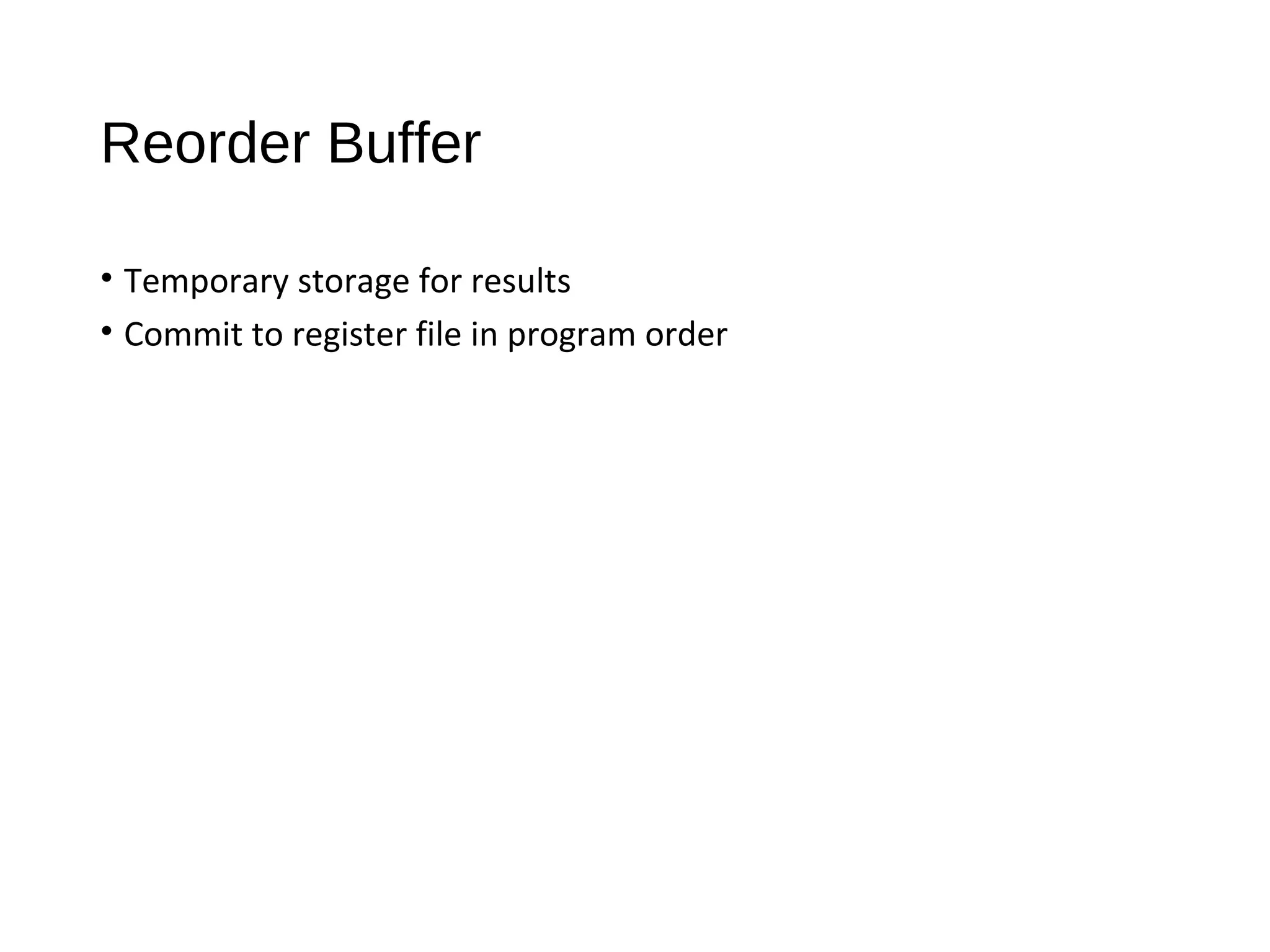 Reorder Buffer
• Temporary storage for results
• Commit to register file in program order
 