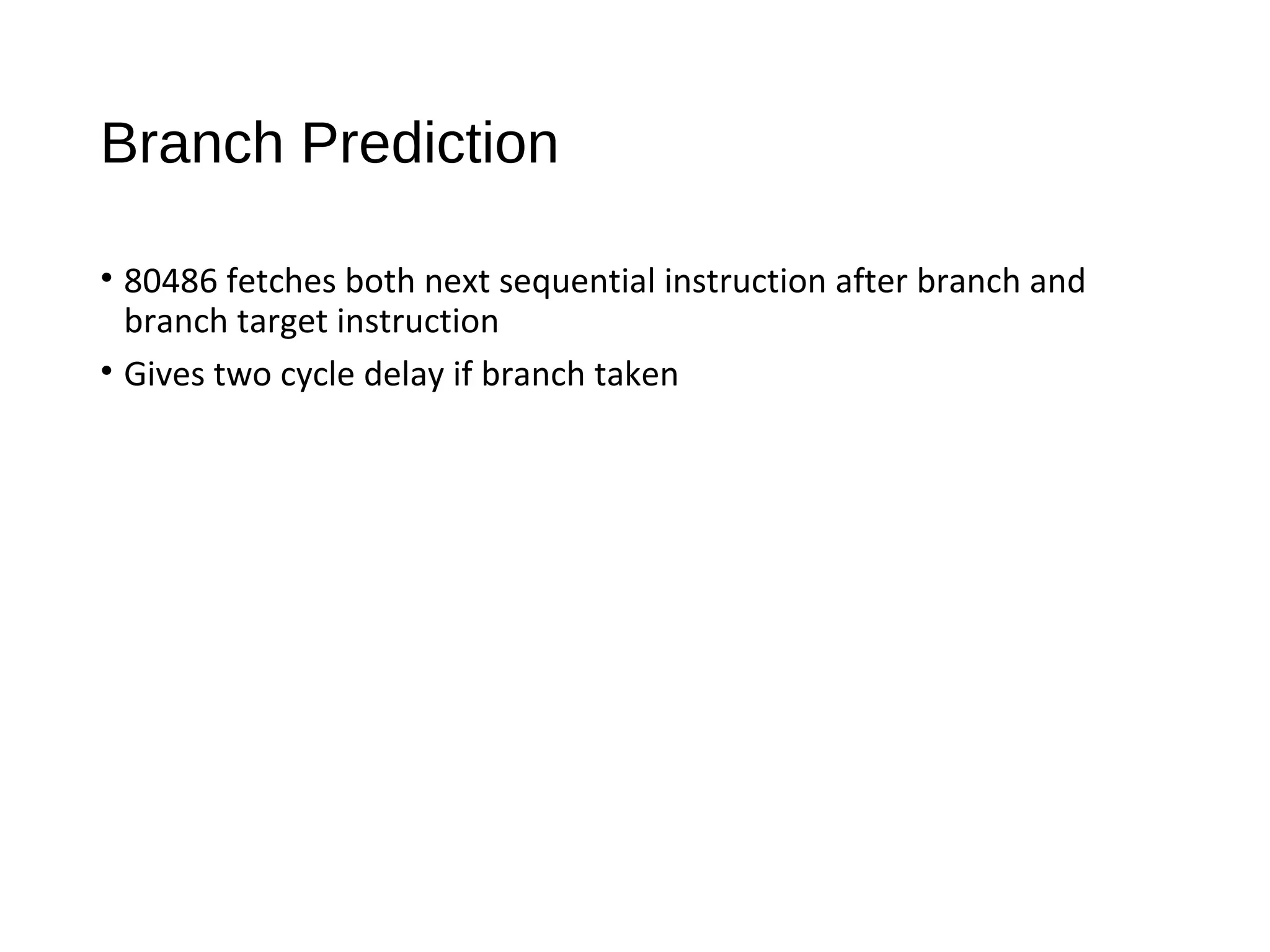 Branch Prediction
• 80486 fetches both next sequential instruction after branch and
branch target instruction
• Gives two cycle delay if branch taken
 