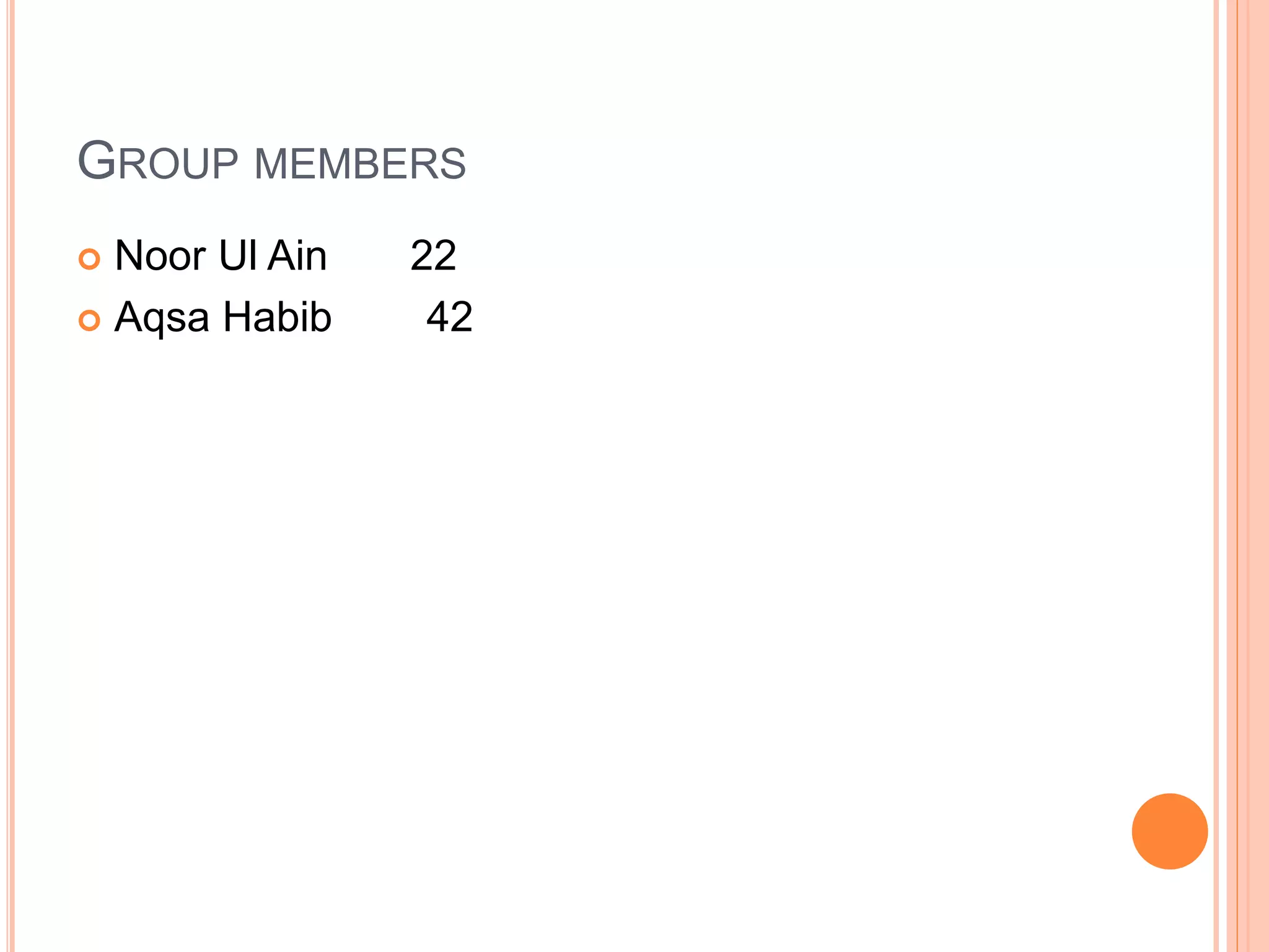 GROUP MEMBERS
 Noor Ul Ain 22
 Aqsa Habib 42
 