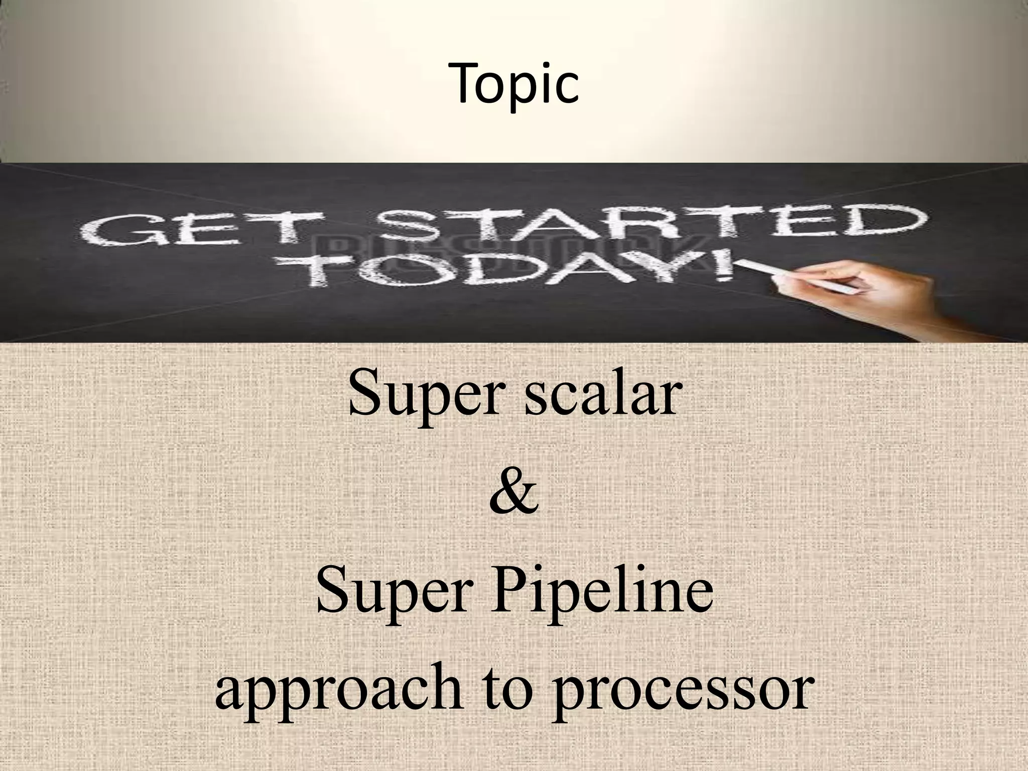 Topic

Super scalar
&
Super Pipeline
approach to processor

 