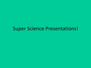 Super Science Presentations!
 