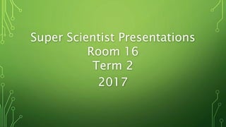 Super Scientist Presentations
Room 16
Term 2
2017
 