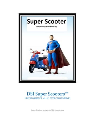 Device Solutions Incorporated|December 8, 2015
DSI Super Scooters™
HI PERFORMANCE, ALL-ELECTRIC MOTORBIKES
 