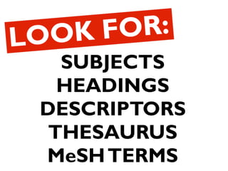 SUBJECTS
HEADINGS
DESCRIPTORS
THESAURUS
MeSH TERMS