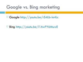 Google vs. Bing marketing
   Google http://youtu.be/rS4Lb-ie4Lc

   Bing http://youtu.be/i1AwFY6MuwE
 