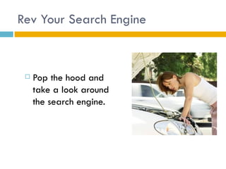 Rev Your Search Engine



    Pop the hood and
     take a look around
     the search engine.
 