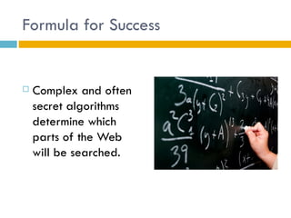 Formula for Success


   Complex and often
    secret algorithms
    determine which
    parts of the Web
    will be searched.
 