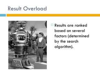 Result Overload

                     Results are ranked
                      based on several
                      factors (determined
                      by the search
                      algorithm).
 