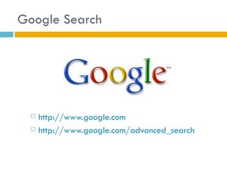 Google Search




     http://www.google.com
     http://www.google.com/advanced_search
 