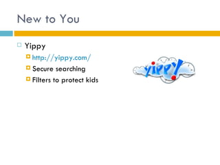 New to You
   Yippy
     http://yippy.com/

     Secure   searching
     Filters to protect kids
 