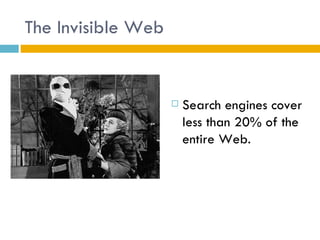 The Invisible Web


                       Search engines cover
                        less than 20% of the
                        entire Web.
 
