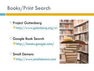 Books/Print Search

   Project Guttenberg
     http://www.gutenberg.org/wiki/Main_Page



   Google Book Search
     http://books.google.com/


   Small Demons
     http://www.smalldemons.com
 