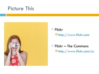 Picture This


                  Flickr
                    http://www.flickr.com



                  Flickr – The Commons
                    http://www.flickr.com/comm
 