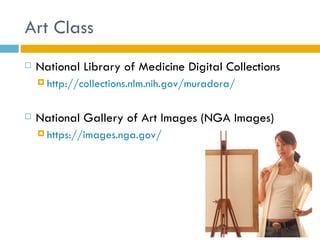Art Class
   National Library of Medicine Digital Collections
     http://collections.nlm.nih.gov/muradora/



   National Gallery of Art Images (NGA Images)
     https://images.nga.gov/
 
