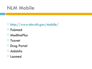 NLM Mobile

   http://www.nlm.nih.gov/mobile/
   Pubmed
   MedlinePlus
   Toxnet
   Drug Portal
   AidsInfo
   Lacmed
 
