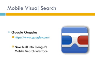 Mobile Visual Search


   Google Goggles
     http://www.google.com/mobile/goggles



     Nowbuilt into Google’s
     Mobile Search Interface
 