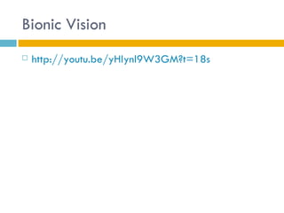 Bionic Vision
   http://youtu.be/yHIynl9W3GM?t=18s
 