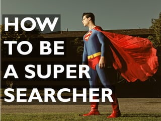 HOW
TO BE
A SUPER
SEARCHER
 