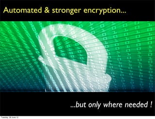 Automated & stronger encryption...




                      ...but only where needed !
Tuesday, 26 June 12
 