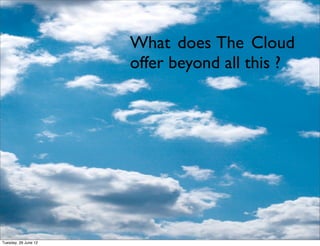 What does The Cloud
                      offer beyond all this ?




Tuesday, 26 June 12
 