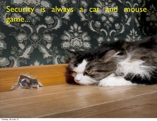 Security is always a cat and mouse
     game...




Tuesday, 26 June 12
 