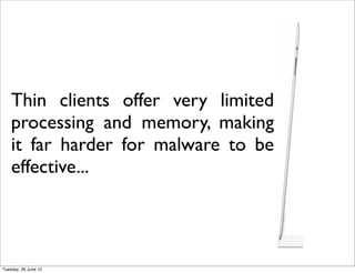 Thin clients offer very limited
    processing and memory, making
    it far harder for malware to be
    effective...




Tuesday, 26 June 12
 