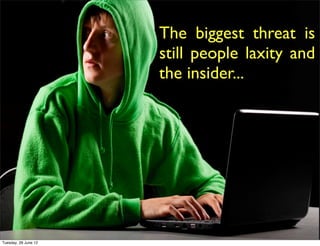 The biggest threat is
                      still people laxity and
                      the insider...
                       Parsed, encrypted and
                       distributed data folders
                       over multiple global
                       servers...is even worse!




Tuesday, 26 June 12
 