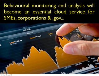 Behavioural monitoring and analysis will
     become an essential cloud service for
     SMEs, corporations & .gov...




Tuesday, 26 June 12
 
