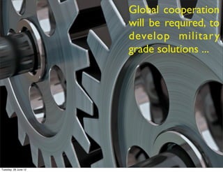 Global cooperation
                      will be required, to
                      develop militar y
                      grade solutions ...




Tuesday, 26 June 12
 