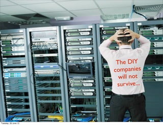 The DIY
                      companies
                        will not
                       survive...




Tuesday, 26 June 12
 