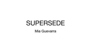 SUPERSEDE
Mia Guevarra
 