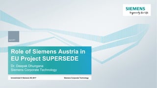 Role of Siemens Austria in
EU Project SUPERSEDE
Dr. Deepak Dhungana
Siemens Corporate Technology
Siemens Corporate Technology
April 2017
Unrestricted © Siemens AG 2017
 