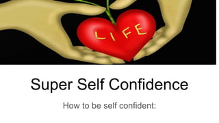 Super Self Confidence
How to be self confident:
 