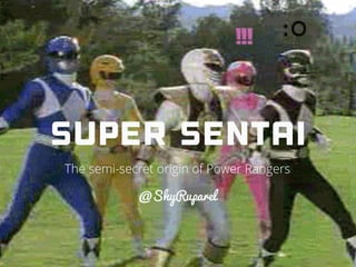 Super Sentai
The semi-secret origin of Power Rangers
@ShyRuparel
 