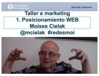 @mcielak #redesmoi
Moises.Cielak.Net
Taller e marketing
1. Posicionamiento WEB
Moises Cielak
@mcielak #redesmoi
Moises.Cielak.Net
 