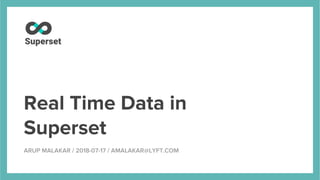 Real Time Data in
Superset
ARUP MALAKAR / 2018-07-17 / AMALAKAR@LYFT.COM
 