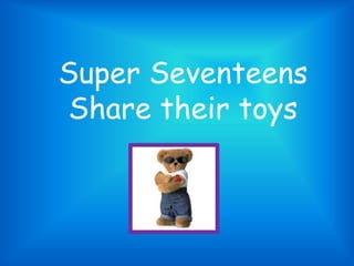 Super SeventeensShare their toys 