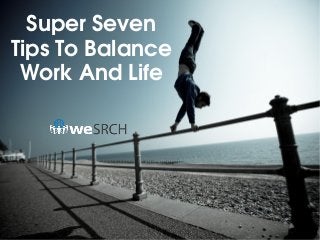 Super Seven 
Tips To Balance 
Work And Life
 