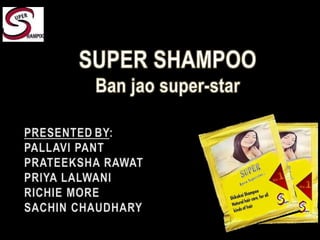 SUPER SHAMPOO Ban jao super-star PRESENTEDBY: PALLAVI PANT PRATEEKSHA RAWAT PRIYA LALWANI RICHIE MORE SACHIN CHAUDHARY 
