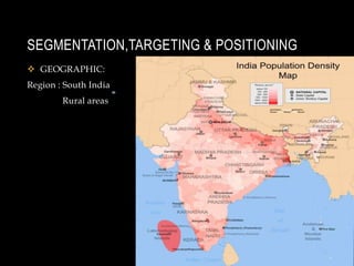 SEGMENTATION,TARGETING & POSITIONINGGEOGRAPHIC:Region : South India 	Rural areas  