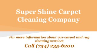 Super Shine Carpet
Cleaning Company
For more information about our carpet and rug
cleaning services
Call (754) 235-6200
 