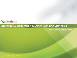 SuperSite Customization & Other Branding Strategies copyright © ResellerClub, 2009 Presented by: Janki Motasha 