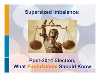 Supersized Imbalance:
Post-2014 Election,
What Foundations Should Know
 