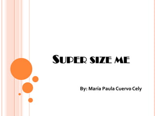 SUPER SIZE ME

    By: María Paula Cuervo Cely
 