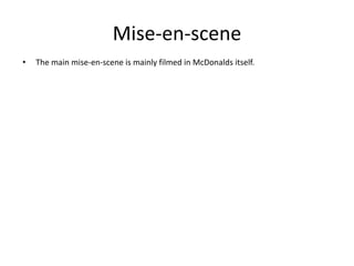 Mise-en-scene
• The main mise-en-scene is mainly filmed in McDonalds itself.
 