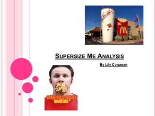 SUPERSIZE ME ANALYSIS
By Lily Corcoran
 