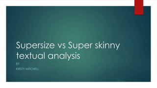 Supersize vs Super skinny
textual analysis
BY
KIRSTY MITCHELL
 
