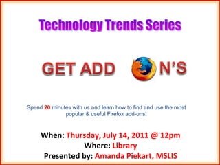When:  Thursday, July 14, 2011 @ 12pm Where:  Library Presented by:  Amanda Piekart, MSLIS Spend  20  minutes with us and learn how to find and use the most popular & useful Firefox add-ons! 