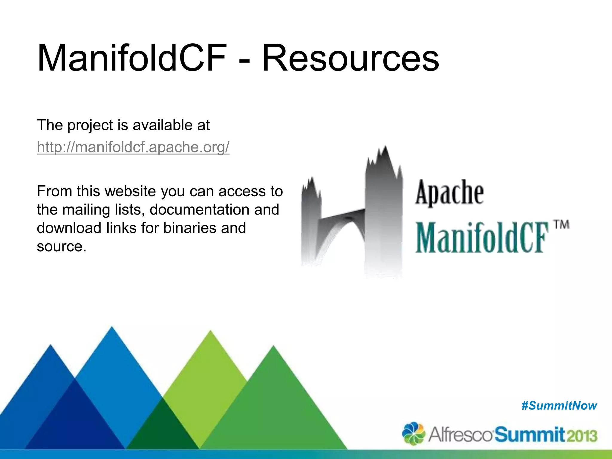 #SummitNow#SummitNow
ManifoldCF - Resources
The project is available at
http://manifoldcf.apache.org/
From this website you can access to
the mailing lists, documentation and
download links for binaries and
source.
 