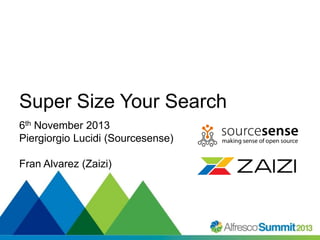 #SummitNow
Super Size Your Search
6th November 2013
Piergiorgio Lucidi (Sourcesense)
Fran Alvarez (Zaizi)
 